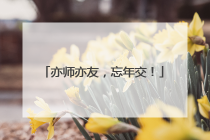 亦师亦友，忘年交！