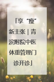 享“瘦”新主张｜青滨附院中医体重管理门诊开诊