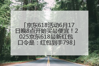 京东618活动6月17日晚8点开始买最便宜！2025京东618最新红包口令是：红包到手798