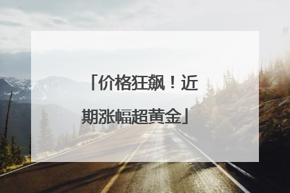 价格狂飙！近期涨幅超黄金