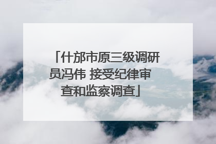 什邡市原三级调研员冯伟 接受纪律审查和监察调查
