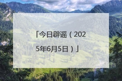 今日辟谣（2025年6月5日）