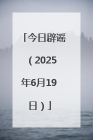 今日辟谣（2025年6月19日）