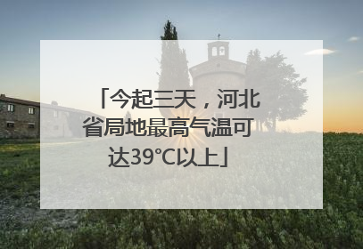 今起三天，河北省局地最高气温可达39℃以上
