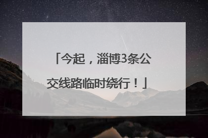 今起，淄博3条公交线路临时绕行！