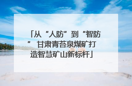 从“人防”到“智防” 甘肃青苔泉煤矿打造智慧矿山新标杆