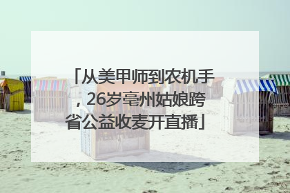 从美甲师到农机手，26岁亳州姑娘跨省公益收麦开直播