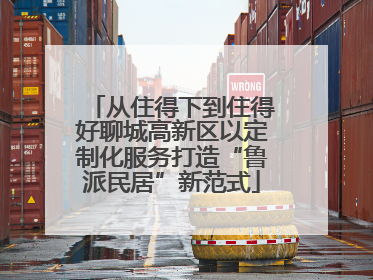 从住得下到住得好聊城高新区以定制化服务打造“鲁派民居”新范式