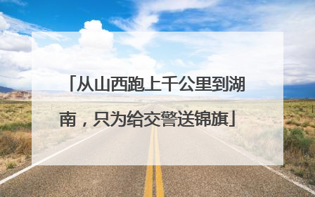 从山西跑上千公里到湖南，只为给交警送锦旗