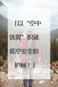 以“空中铁翼”织就低空安全防护网！