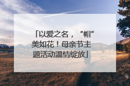 以爱之名，“帽” 美如花！母亲节主题活动温情绽放