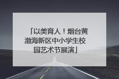 以美育人！烟台黄渤海新区中小学生校园艺术节展演