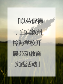 以劳促德，宜宾叙州樟海学校开展劳动教育实践活动