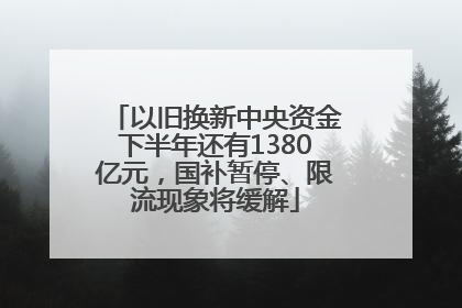 以旧换新中央资金下半年还有1380亿元，国补暂停、限流现象将缓解