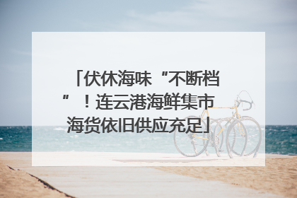 伏休海味“不断档”！连云港海鲜集市海货依旧供应充足