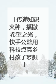 传递知识火种，播撒希望之光，快手公益用科技点亮乡村孩子梦想