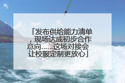 发布供给能力清单，现场达成初步合作意向……这场对接会让校服定制更放心