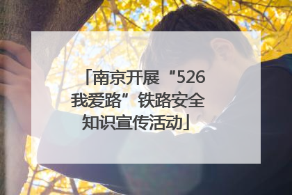 南京开展“526 我爱路”铁路安全知识宣传活动