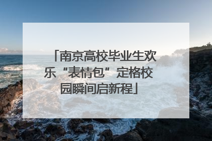南京高校毕业生欢乐“表情包”定格校园瞬间启新程