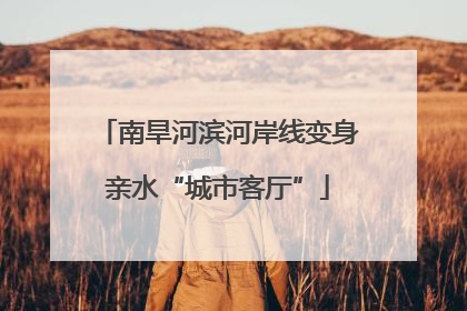 南旱河滨河岸线变身亲水“城市客厅”