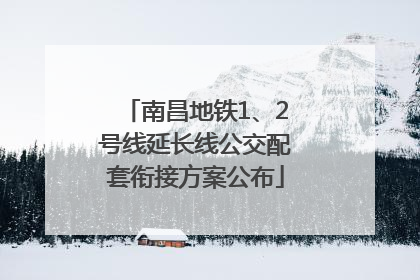 南昌地铁1、2号线延长线公交配套衔接方案公布