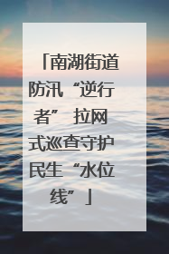 南湖街道防汛“逆行者” 拉网式巡查守护民生“水位线”