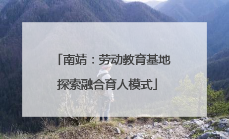 南靖：劳动教育基地探索融合育人模式