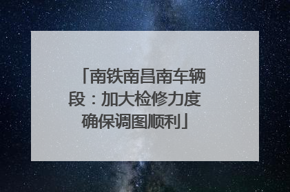 南铁南昌南车辆段：加大检修力度确保调图顺利