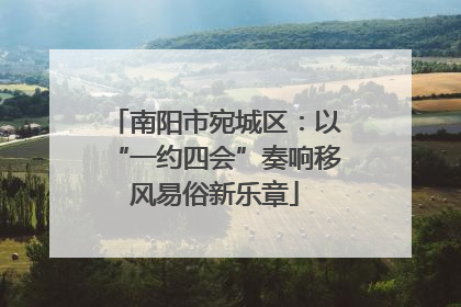 南阳市宛城区：以“一约四会”奏响移风易俗新乐章