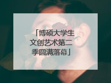 博硕大学生文创艺术第二季圆满落幕