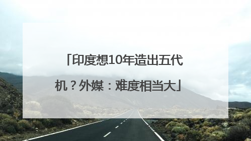 印度想10年造出五代机？外媒：难度相当大