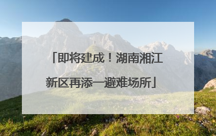 即将建成！湖南湘江新区再添一避难场所