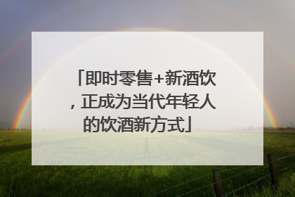 即时零售+新酒饮，正成为当代年轻人的饮酒新方式