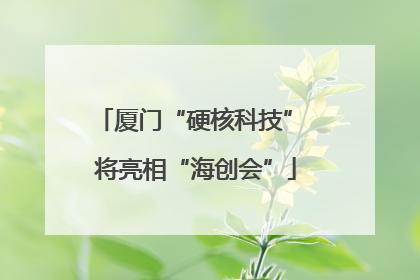 厦门“硬核科技” 将亮相“海创会”