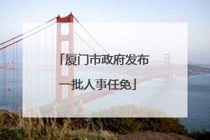 厦门市政府发布一批人事任免