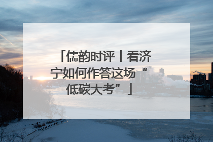 儒韵时评丨看济宁如何作答这场“低碳大考”