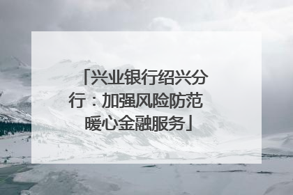 兴业银行绍兴分行：加强风险防范 暖心金融服务