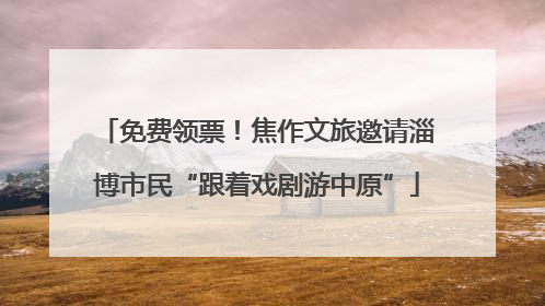 免费领票！焦作文旅邀请淄博市民“跟着戏剧游中原”