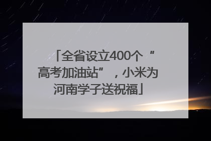 全省设立400个“高考加油站”，小米为河南学子送祝福