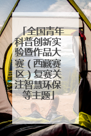 全国青年科普创新实验暨作品大赛（西藏赛区）复赛关注智慧环保等主题