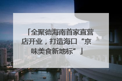 全聚德海南首家直营店开业，打造海口“京味美食新地标”
