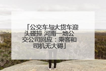 公交车与大货车迎头碰撞 河南一地公交公司回应：乘客和司机无大碍