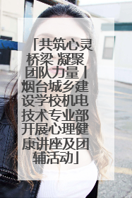 共筑心灵桥梁 凝聚团队力量丨烟台城乡建设学校机电技术专业部开展心理健康讲座及团辅活动