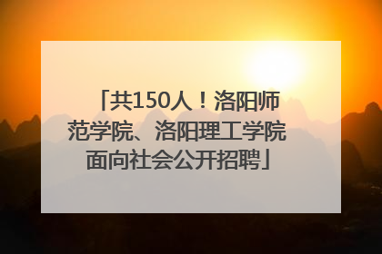 共150人！洛阳师范学院、洛阳理工学院面向社会公开招聘