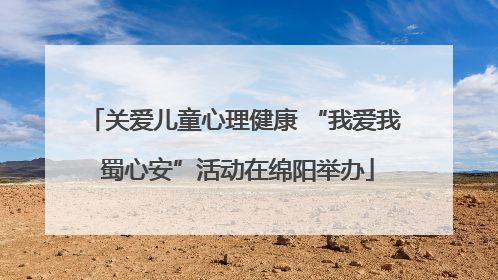 关爱儿童心理健康 “我爱我 蜀心安”活动在绵阳举办