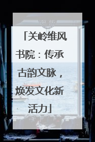 关岭维风书院：传承古韵文脉，焕发文化新活力