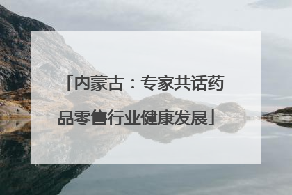 内蒙古：专家共话药品零售行业健康发展