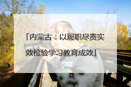内蒙古：以履职尽责实效检验学习教育成效