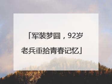 军装梦圆，92岁老兵重拾青春记忆