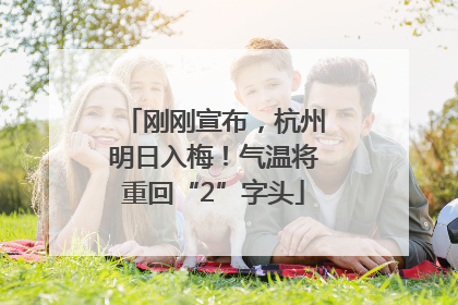 刚刚宣布，杭州明日入梅！气温将重回“2”字头